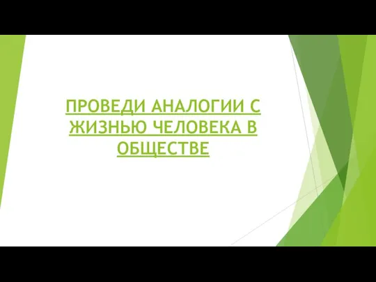 ПРОВЕДИ АНАЛОГИИ С ЖИЗНЬЮ ЧЕЛОВЕКА В ОБЩЕСТВЕ