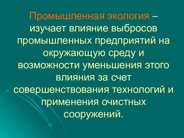 Промышленная экология – изучает влияние выбросов промышленных предприятий на окружающую среду и