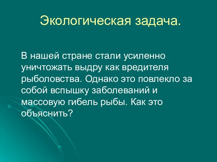 Экологическая задача. В нашей стране стали усиленно уничтожать выдру как вредителя рыболовства.