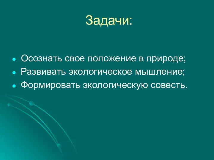 Задачи: Осознать свое положение в природе; Развивать экологическое мышление; Формировать экологическую совесть.