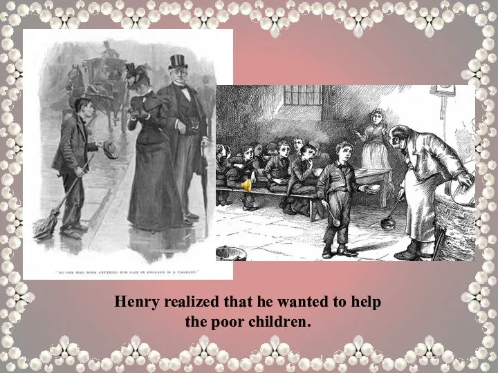 Henry realized that he wanted to help the poor children.
