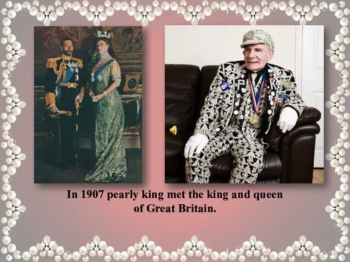 In 1907 pearly king met the king and queen of Great Britain.