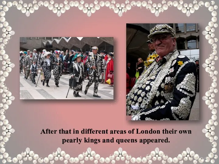 After that in different areas of London their own pearly kings and queens appeared.