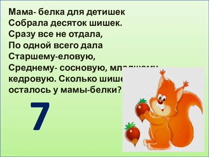 Мама- белка для детишек Собрала десяток шишек. Сразу все не отдала, По