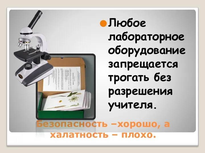 Безопасность –хорошо, а халатность – плохо. Любое лабораторное оборудование запрещается трогать без разрешения учителя.