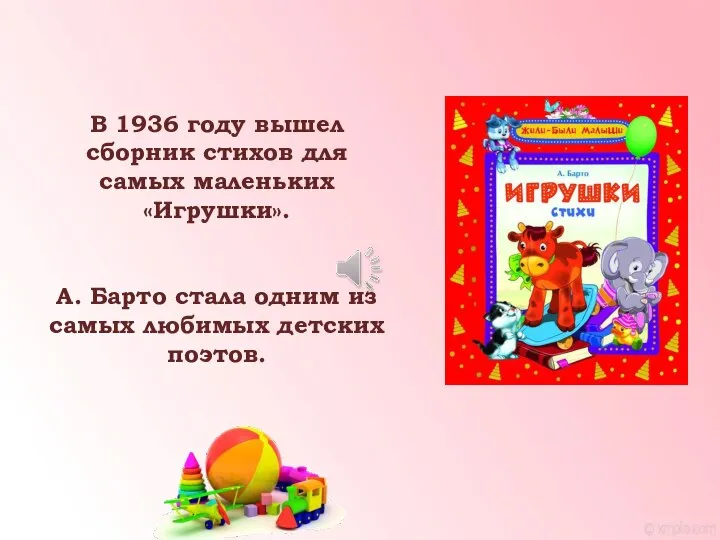 В 1936 году вышел сборник стихов для самых маленьких «Игрушки». А. Барто