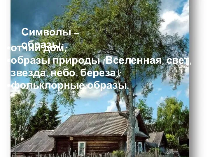 отчий дом; образы природы (Вселенная, свет, звезда, небо, береза); фольклорные образы. Символы – образы: