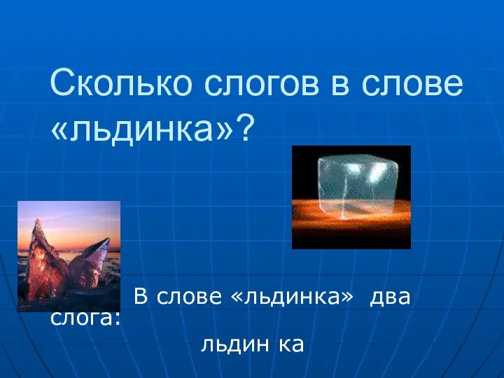 Сколько слогов в слове «льдинка»? В слове «льдинка» два слога: льдин ка