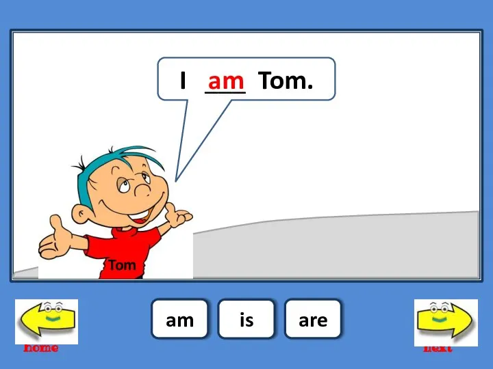 am is are I ___ Tom. am Tom home next