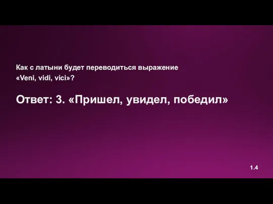 Как с латыни будет переводиться выражение «Veni, vidi, vici»? Ответ: 3. «Пришел, увидел, победил» 1.4