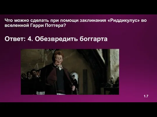 Что можно сделать при помощи заклинания «Риддикулус» во вселенной Гарри Поттера? Ответ: 4. Обезвредить боггарта 1.7