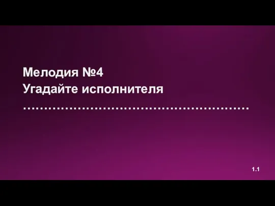 1.1 Мелодия №4 Угадайте исполнителя ………………………………………………