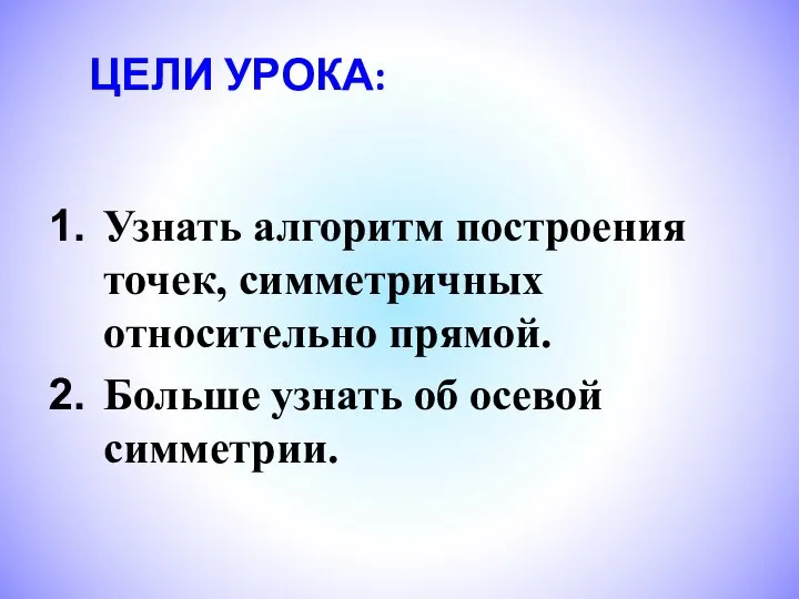 ЦЕЛИ УРОКА: Узнать алгоритм построения точек, симметричных относительно прямой. Больше узнать об осевой симметрии.