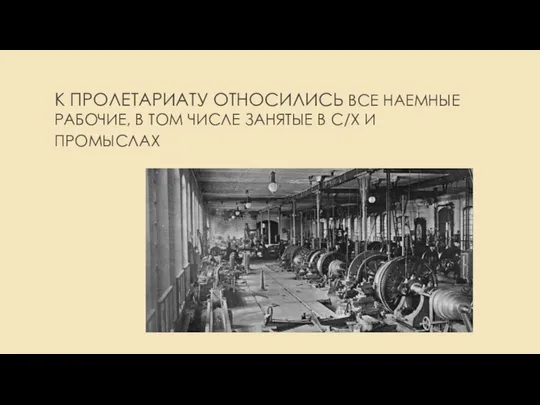 К ПРОЛЕТАРИАТУ ОТНОСИЛИСЬ ВСЕ НАЕМНЫЕ РАБОЧИЕ, В ТОМ ЧИСЛЕ ЗАНЯТЫЕ В С/Х И ПРОМЫСЛАХ