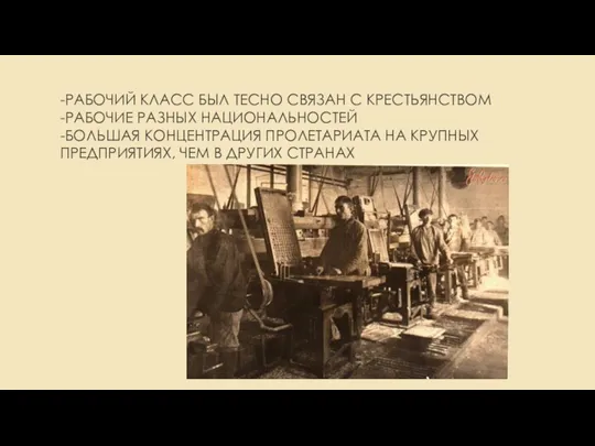 -РАБОЧИЙ КЛАСС БЫЛ ТЕСНО СВЯЗАН С КРЕСТЬЯНСТВОМ -РАБОЧИЕ РАЗНЫХ НАЦИОНАЛЬНОСТЕЙ -БОЛЬШАЯ КОНЦЕНТРАЦИЯ