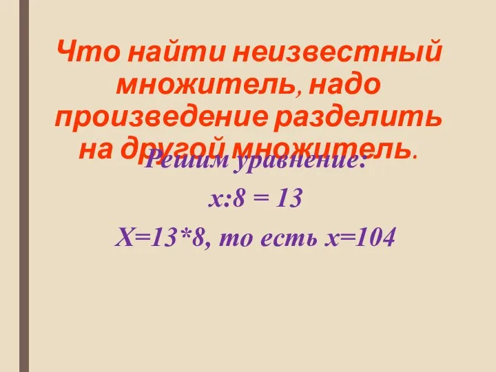 Что найти неизвестный множитель, надо произведение разделить на другой множитель. Решим уравнение: