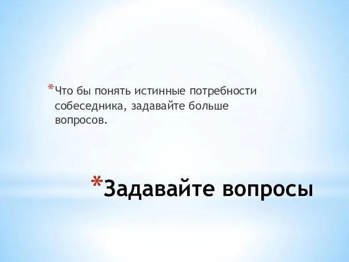 Задавайте вопросы Что бы понять истинные потребности собеседника, задавайте больше вопросов.