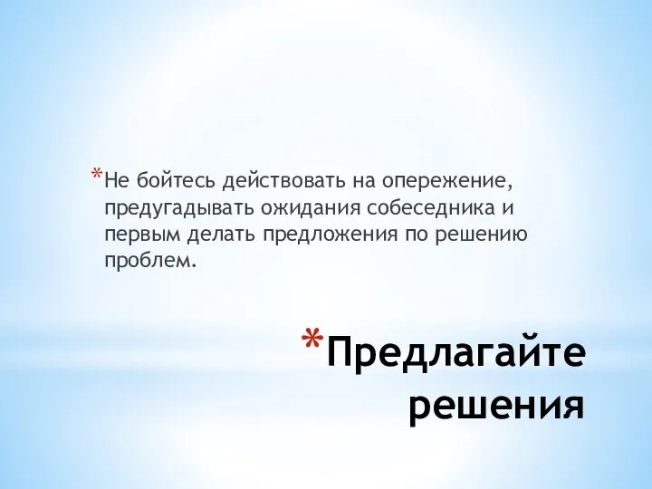 Предлагайте решения Не бойтесь действовать на опережение, предугадывать ожидания собеседника и первым