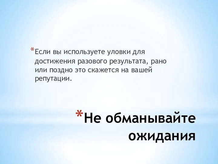 Не обманывайте ожидания Если вы используете уловки для достижения разового результата, рано