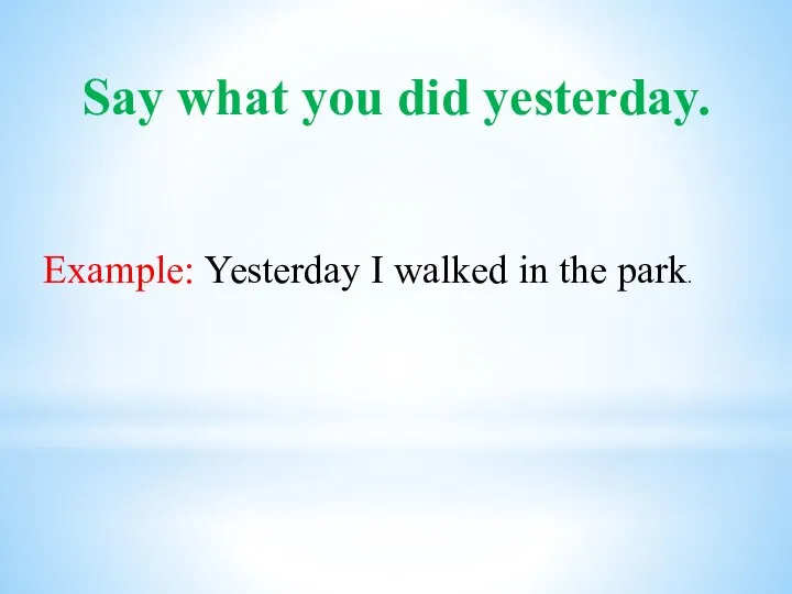 Say what you did yesterday. Example: Yesterday I walked in the park.