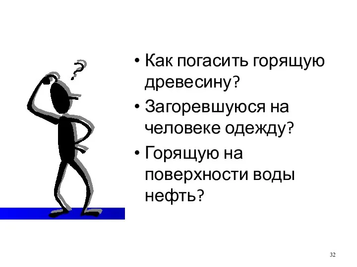 Как погасить горящую древесину? Загоревшуюся на человеке одежду? Горящую на поверхности воды нефть?