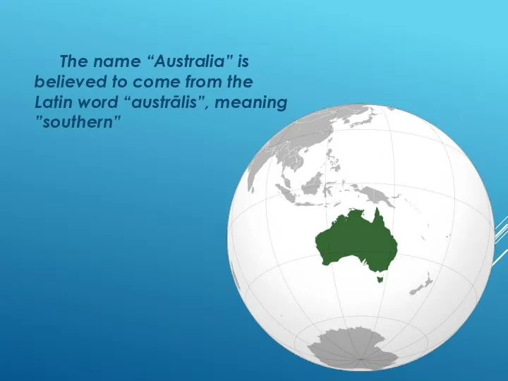 The name “Australia” is believed to come from the Latin word “austrālis”, meaning ”southern”