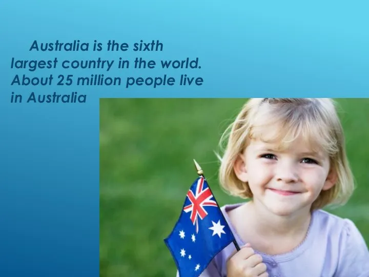 Australia is the sixth largest country in the world. About 25 million people live in Australia