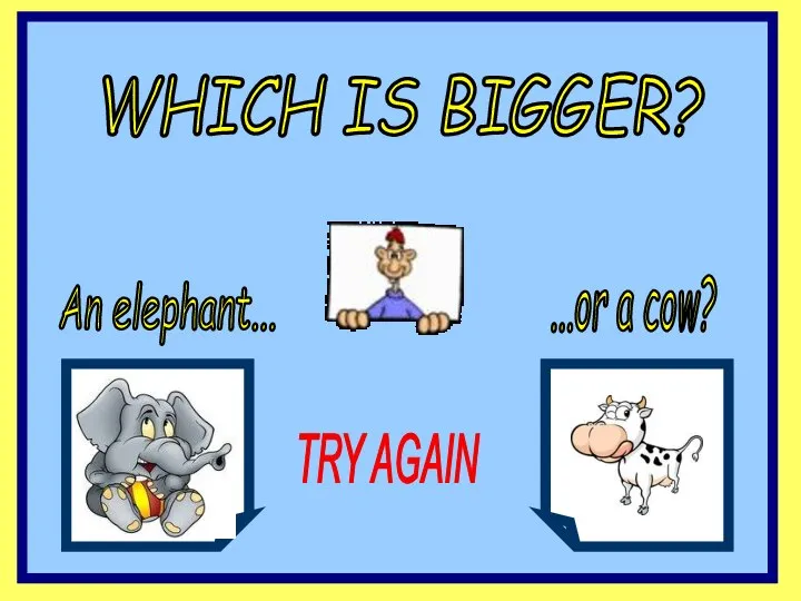 WHICH IS BIGGER? An elephant... ...or a cow? TRY AGAIN