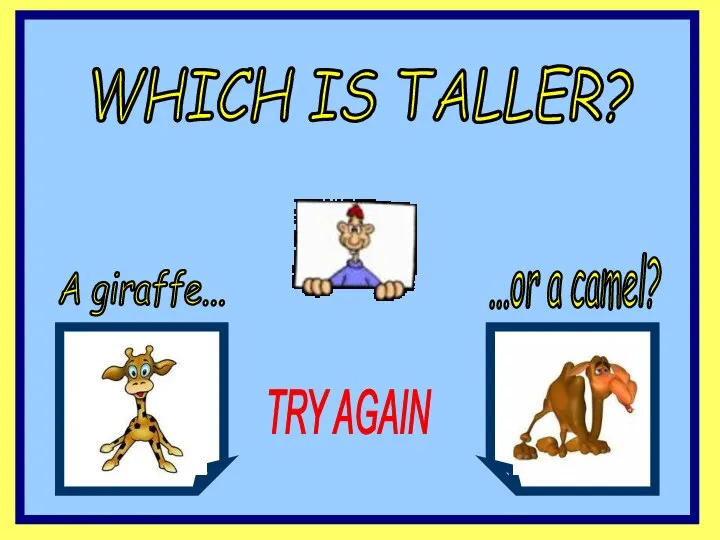 WHICH IS TALLER? A giraffe... ...or a camel? TRY AGAIN