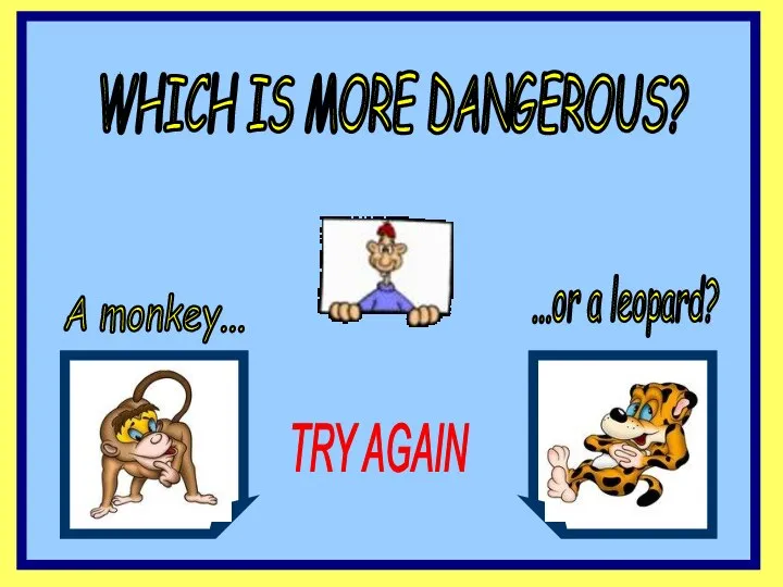 WHICH IS MORE DANGEROUS? A monkey... ...or a leopard? TRY AGAIN