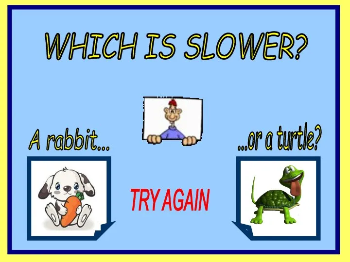 WHICH IS SLOWER? A rabbit... ...or a turtle? TRY AGAIN