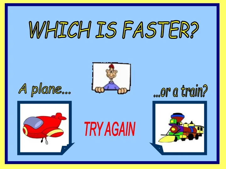 WHICH IS FASTER? A plane... ...or a train? TRY AGAIN