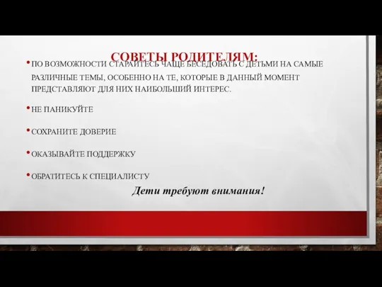 СОВЕТЫ РОДИТЕЛЯМ: ПО ВОЗМОЖНОСТИ СТАРАЙТЕСЬ ЧАЩЕ БЕСЕДОВАТЬ С ДЕТЬМИ НА САМЫЕ РАЗЛИЧНЫЕ