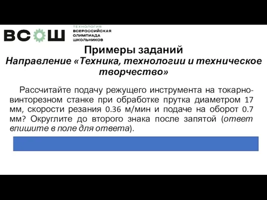 Примеры заданий Направление «Техника, технологии и техническое творчество» Рассчитайте подачу режущего инструмента