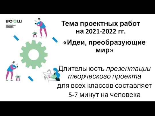 Тема проектных работ на 2021-2022 гг. «Идеи, преобразующие мир» Длительность презентации творческого