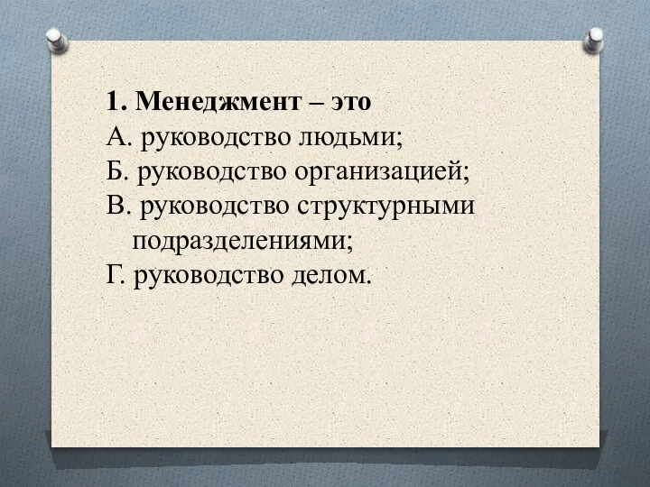 1. Менеджмент – это А. руководство людьми; Б. руководство организацией; В. руководство