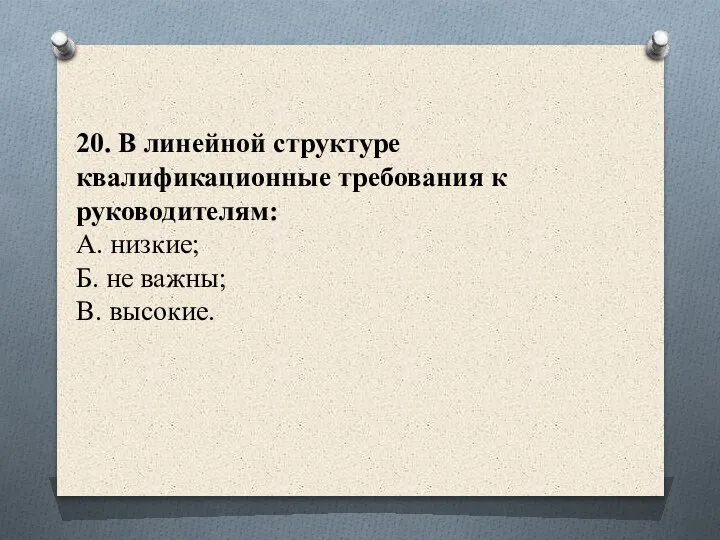 20. В линейной структуре квалификационные требования к руководителям: А. низкие; Б. не важны; В. высокие.