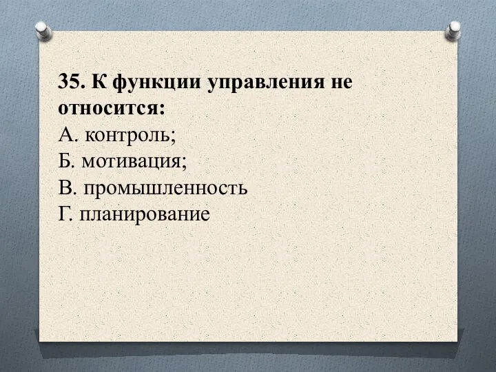 35. К функции управления не относится: А. контроль; Б. мотивация; В. промышленность Г. планирование