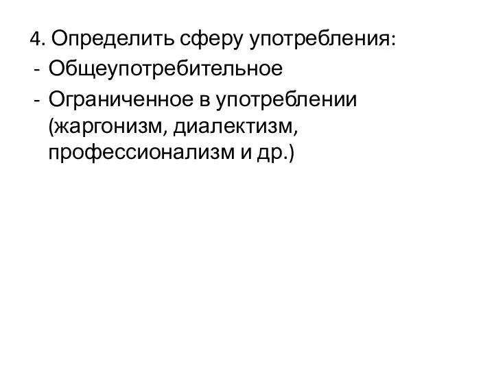 4. Определить сферу употребления: Общеупотребительное Ограниченное в употреблении (жаргонизм, диалектизм, профессионализм и др.)