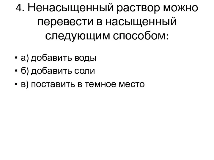 4. Ненасыщенный раствор можно перевести в насыщенный следующим способом: а) добавить воды