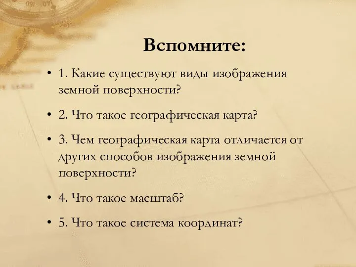 Вспомните: 1. Какие существуют виды изображения земной поверхности? 2. Что такое географическая