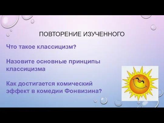 ПОВТОРЕНИЕ ИЗУЧЕННОГО Что такое классицизм? Назовите основные принципы классицизма Как достигается комический эффект в комедии Фонвизина?