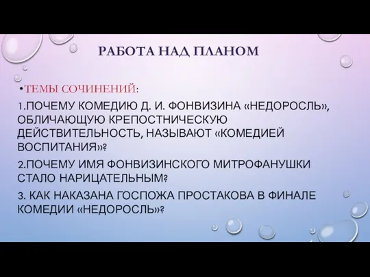 РАБОТА НАД ПЛАНОМ ТЕМЫ СОЧИНЕНИЙ: 1.ПОЧЕМУ КОМЕДИЮ Д. И. ФОНВИЗИНА «НЕДОРОСЛЬ», ОБЛИЧАЮЩУЮ