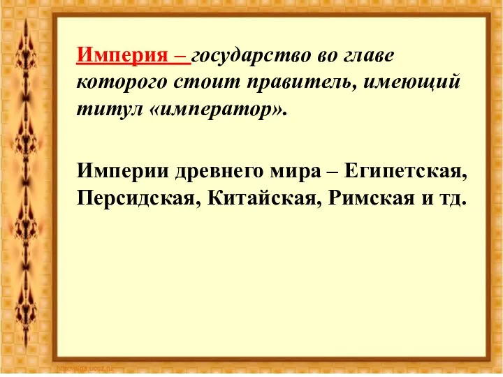 Империя – государство во главе которого стоит правитель, имеющий титул «император». Империи