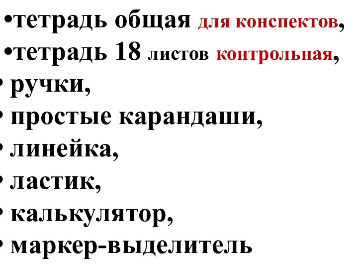 •тетрадь общая для конспектов, •тетрадь 18 листов контрольная, ручки, простые карандаши, линейка, ластик, калькулятор, маркер-выделитель