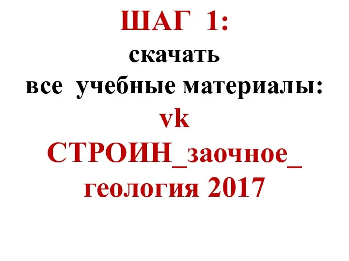 ШАГ 1: скачать все учебные материалы: vk СТРОИН_заочное_ геология 2017