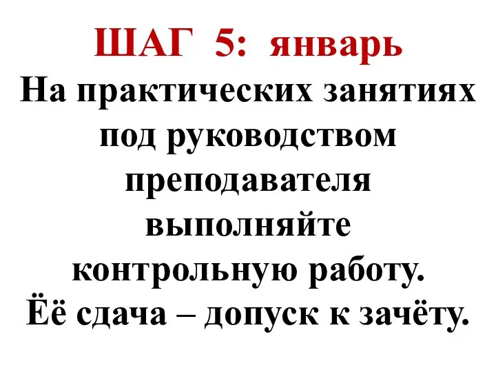 ШАГ 5: январь На практических занятиях под руководством преподавателя выполняйте контрольную работу.