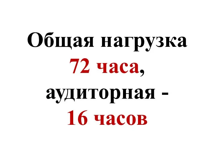 Общая нагрузка 72 часа, аудиторная - 16 часов