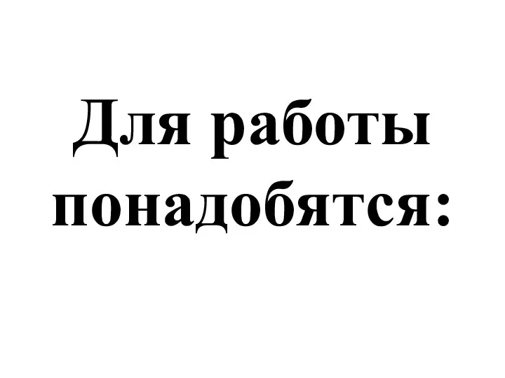 Для работы понадобятся: