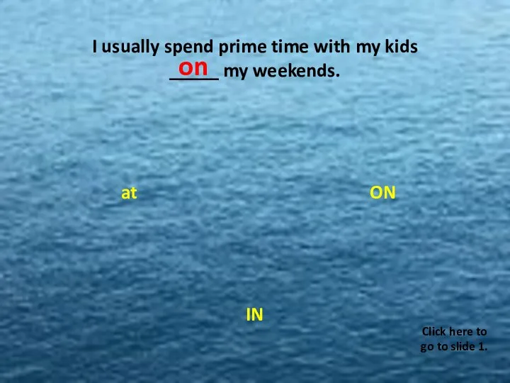 I usually spend prime time with my kids _____ my weekends. ON